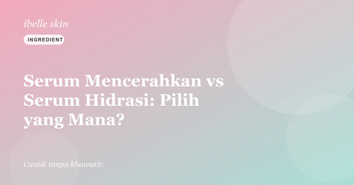 Cover artikel: Bingung Pilih Serum? Beda Serum Mencerahkan vs Serum Hidrasi