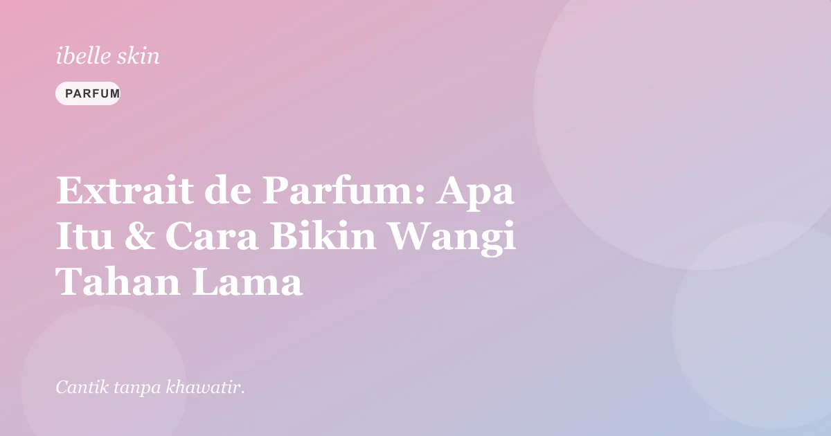 Cover artikel: Extrait de Parfum: Apa Itu & Cara Bikin Wangi Tahan Seharian