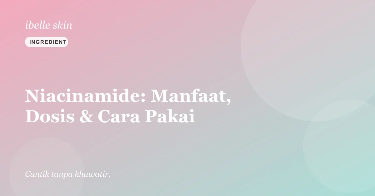 Cover artikel: Niacinamide: Manfaat, Dosis, & Cara Pakai untuk Kulit Cerah Merata