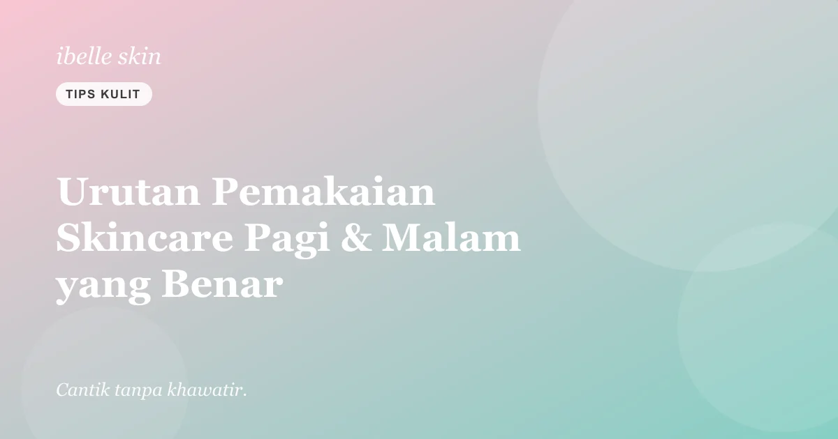 Cover artikel: Urutan Pemakaian Skincare Pagi & Malam yang Benar